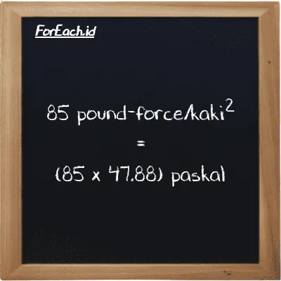 Cara konversi pound-force/kaki<sup>2</sup> ke paskal (lbf/ft<sup>2</sup> ke Pa): 85 pound-force/kaki<sup>2</sup> (lbf/ft<sup>2</sup>) setara dengan 85 dikalikan dengan 47.88 paskal (Pa)